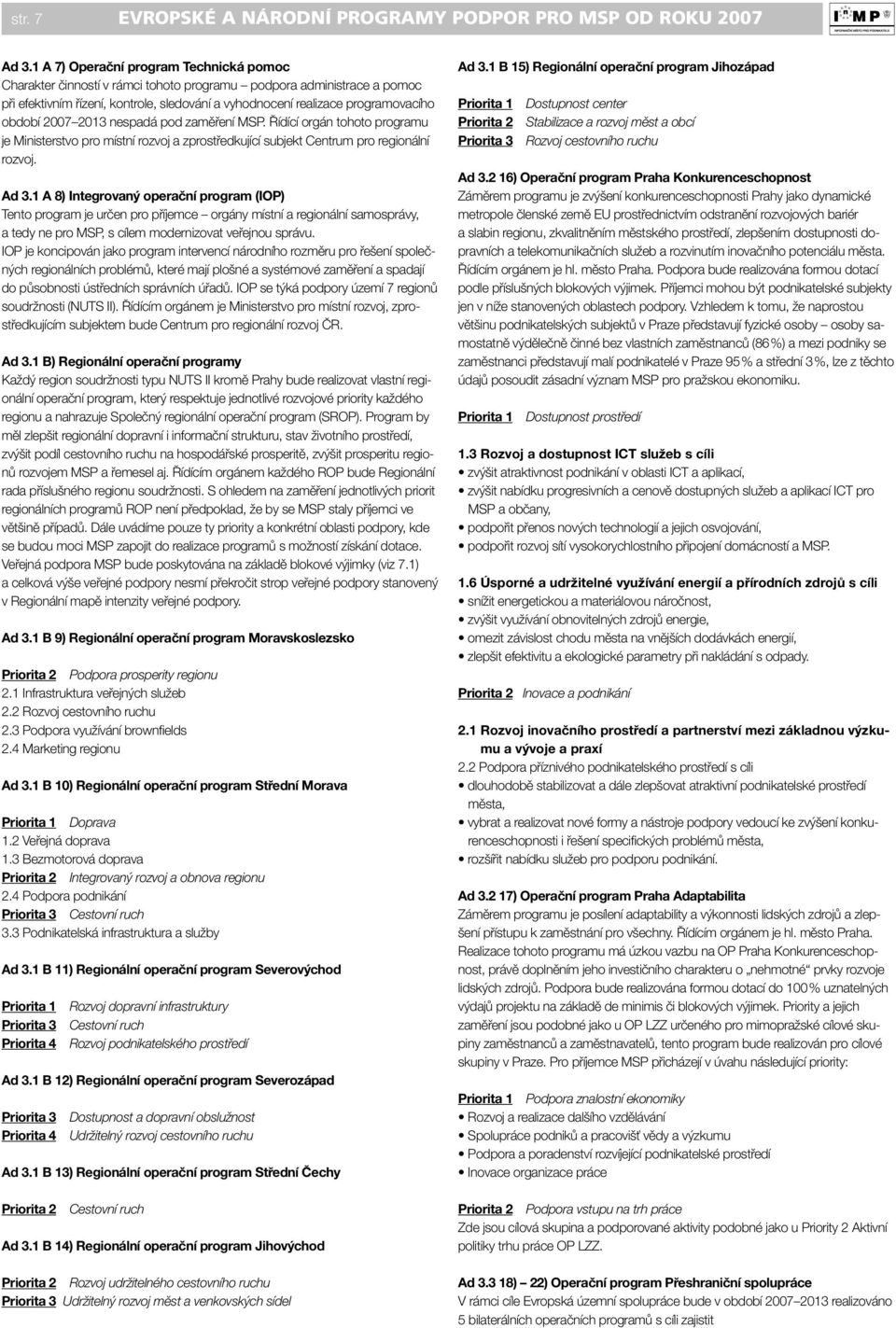 období 2007 2013 nespadá pod zaměření MSP. Řídící orgán tohoto programu je Ministerstvo pro místní rozvoj a zprostředkující subjekt Centrum pro regionální rozvoj. Ad 3.