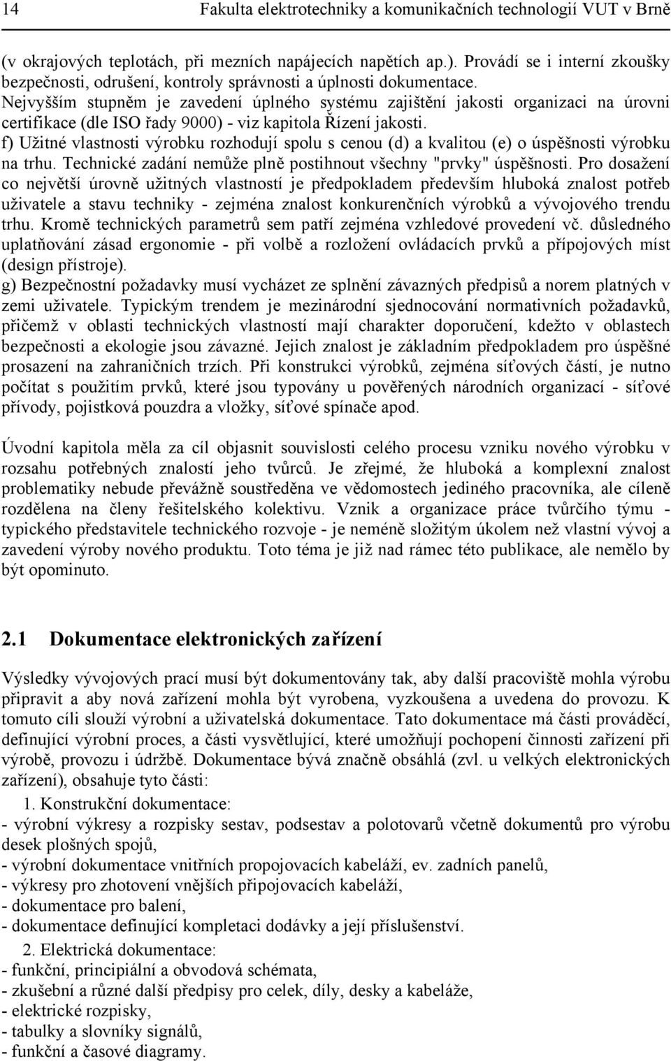 Nejvyšším stupněm je zavedení úplného systému zajištění jakosti organizaci na úrovni certifikace (dle ISO řady 9000) - viz kapitola Řízení jakosti.