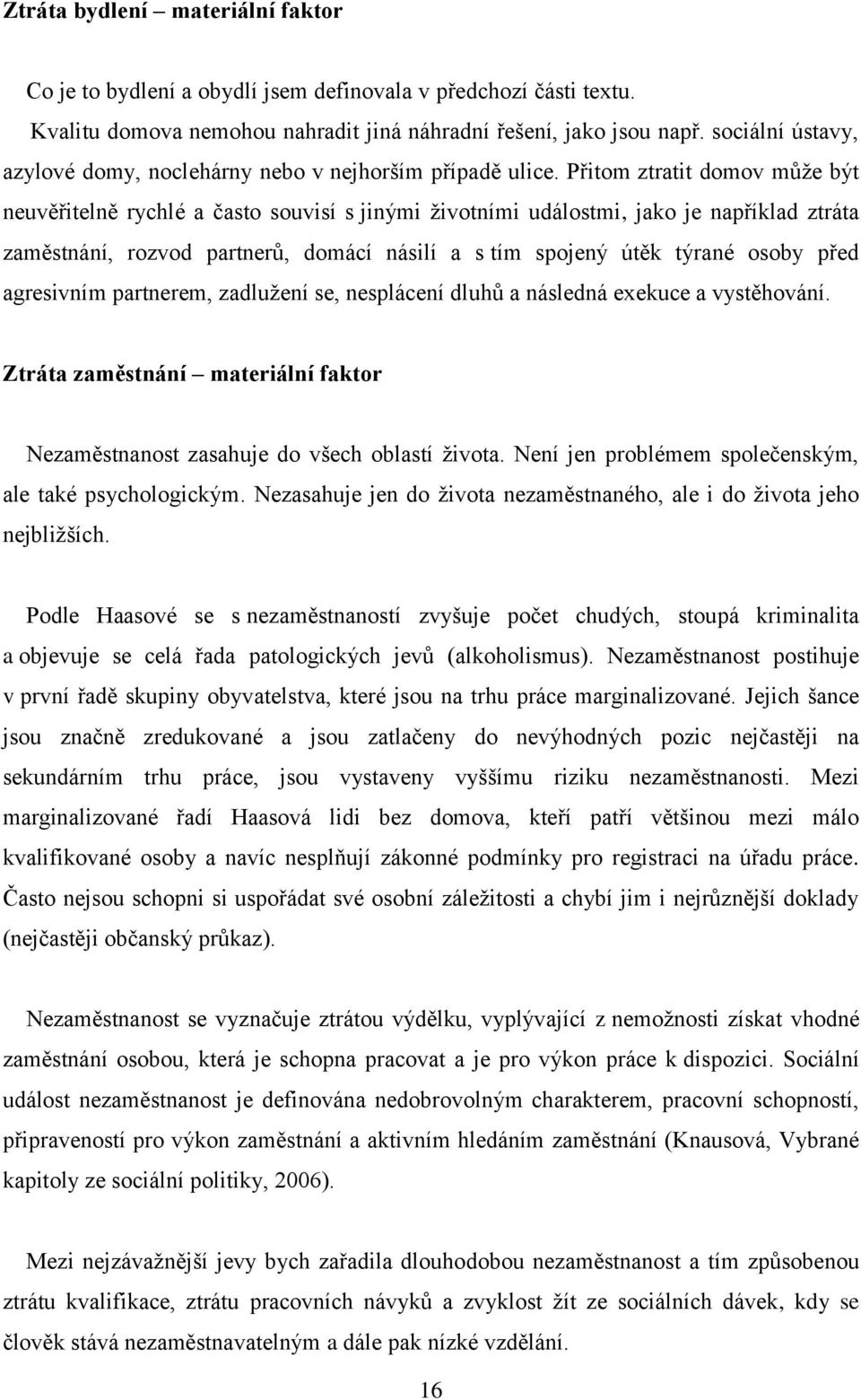 Přitom ztratit domov můţe být neuvěřitelně rychlé a často souvisí s jinými ţivotními událostmi, jako je například ztráta zaměstnání, rozvod partnerů, domácí násilí a s tím spojený útěk týrané osoby