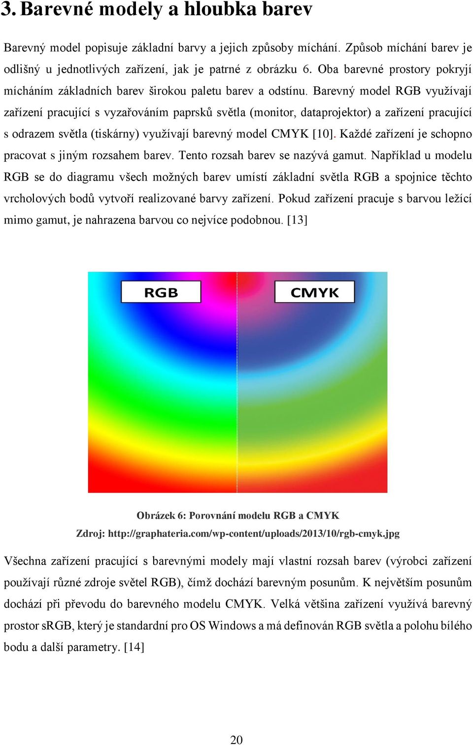 Barevný model RGB využívají zařízení pracující s vyzařováním paprsků světla (monitor, dataprojektor) a zařízení pracující s odrazem světla (tiskárny) využívají barevný model CMYK [10].