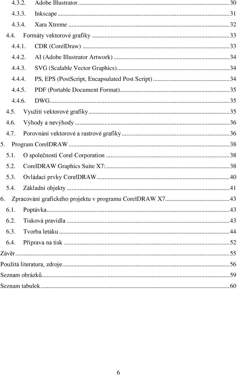 Porovnání vektorové a rastrové grafiky... 36 5. Program CorelDRAW... 38 5.1. O společnosti Corel Corporation... 38 5.2. CorelDRAW Graphics Suite X7:... 38 5.3. Ovládací prvky CorelDRAW... 40