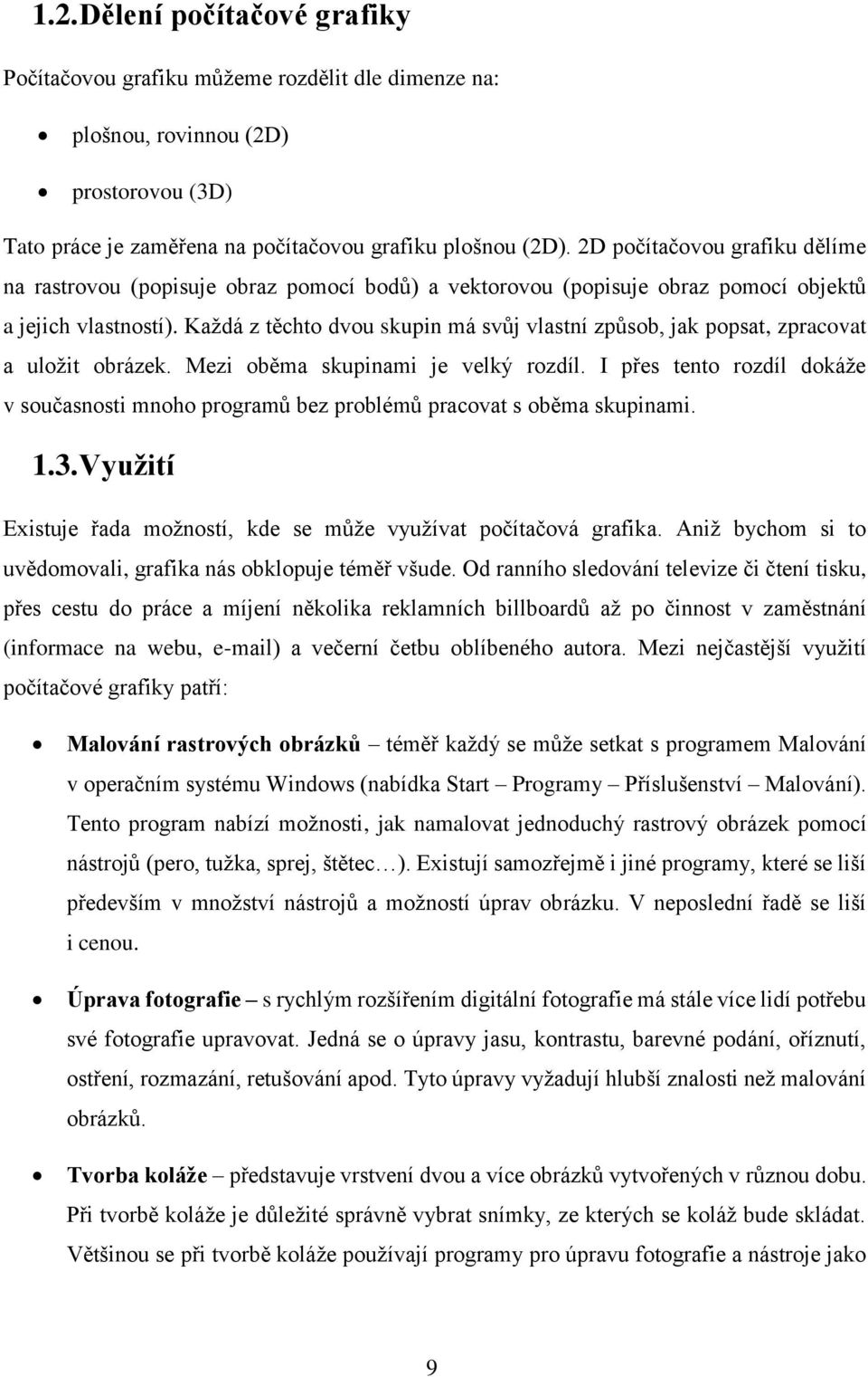 Každá z těchto dvou skupin má svůj vlastní způsob, jak popsat, zpracovat a uložit obrázek. Mezi oběma skupinami je velký rozdíl.