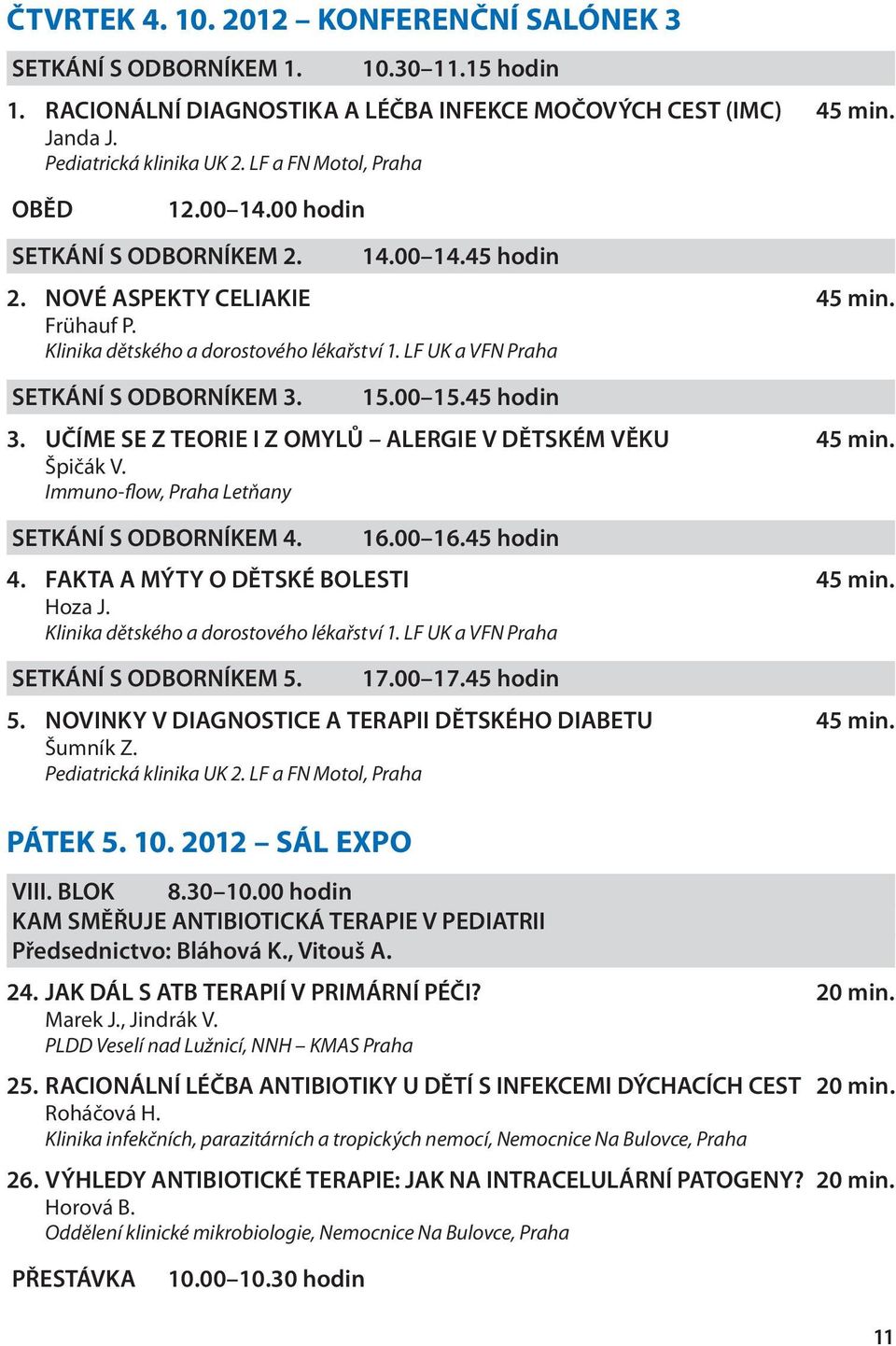 45 hodin 3. UČÍME SE Z TEORIE I Z OMYLŮ ALERGIE V DĚTSKÉM VĚKU 45 min. Špičák V. Immuno-flow, Praha Letňany SETKÁNÍ S ODBORNÍKEM 4. 16.00 16.45 hodin 4. FAKTA A MÝTY O DĚTSKÉ BOLESTI 45 min. Hoza J.