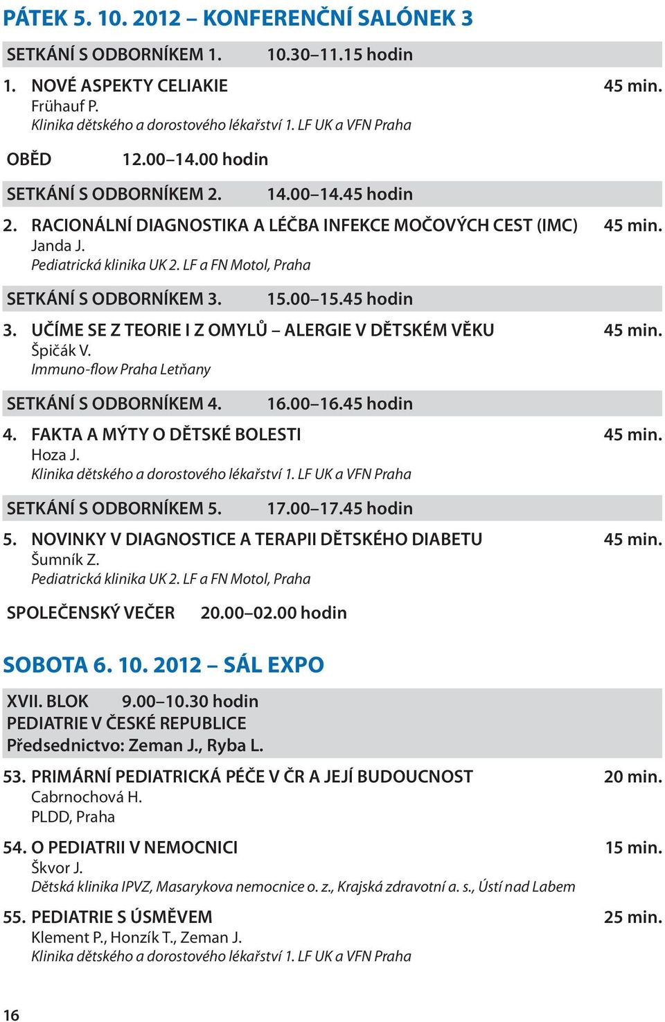 UČÍME SE Z TEORIE I Z OMYLŮ ALERGIE V DĚTSKÉM VĚKU 45 min. Špičák V. Immuno-flow Praha Letňany SETKÁNÍ S ODBORNÍKEM 4. 16.00 16.45 hodin 4. FAKTA A MÝTY O DĚTSKÉ BOLESTI 45 min. Hoza J.