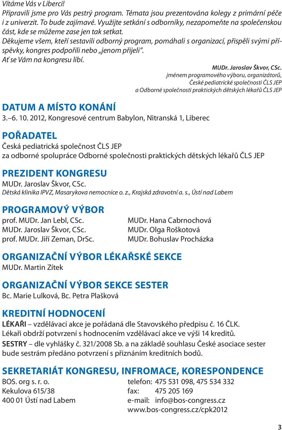 Děkujeme všem, kteří sestavili odborný program, pomáhali s organizací, přispěli svými příspěvky, kongres podpořili nebo jenom přijeli. Ať se Vám na kongresu líbí. MUDr. Jaroslav Škvor, CSc.