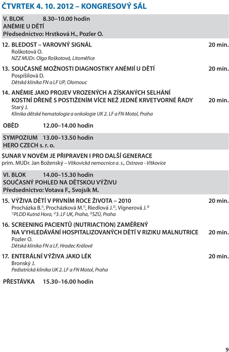 ANÉMIE JAKO PROJEV VROZENÝCH A ZÍSKANÝCH SELHÁNÍ KOSTNÍ DŘENĚ S POSTIŽENÍM VÍCE NEŽ JEDNÉ KRVETVORNÉ ŘADY Starý J. Klinika dětské hematologie a onkologie UK 2. LF a FN Motol, Praha OBĚD 12.00 14.