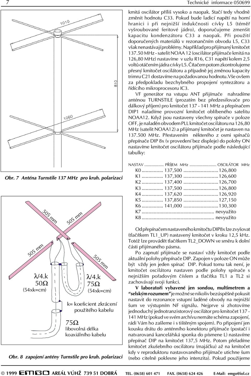 Pøi použití doporuèených materiálù v rezonanèním obvodu L5, C33 však nenastávají problémy. Napøíklad pro pøijímaný kmitoèet 137.