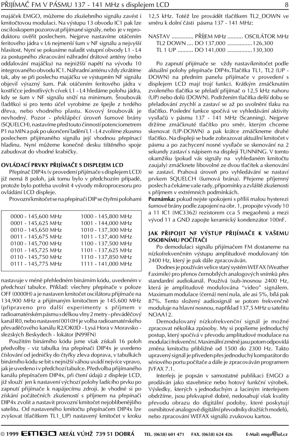 Nejprve nastavíme otáèením feritového jádra v L6 nejmenší šum v NF signálu a nejvyšší hlasitost.