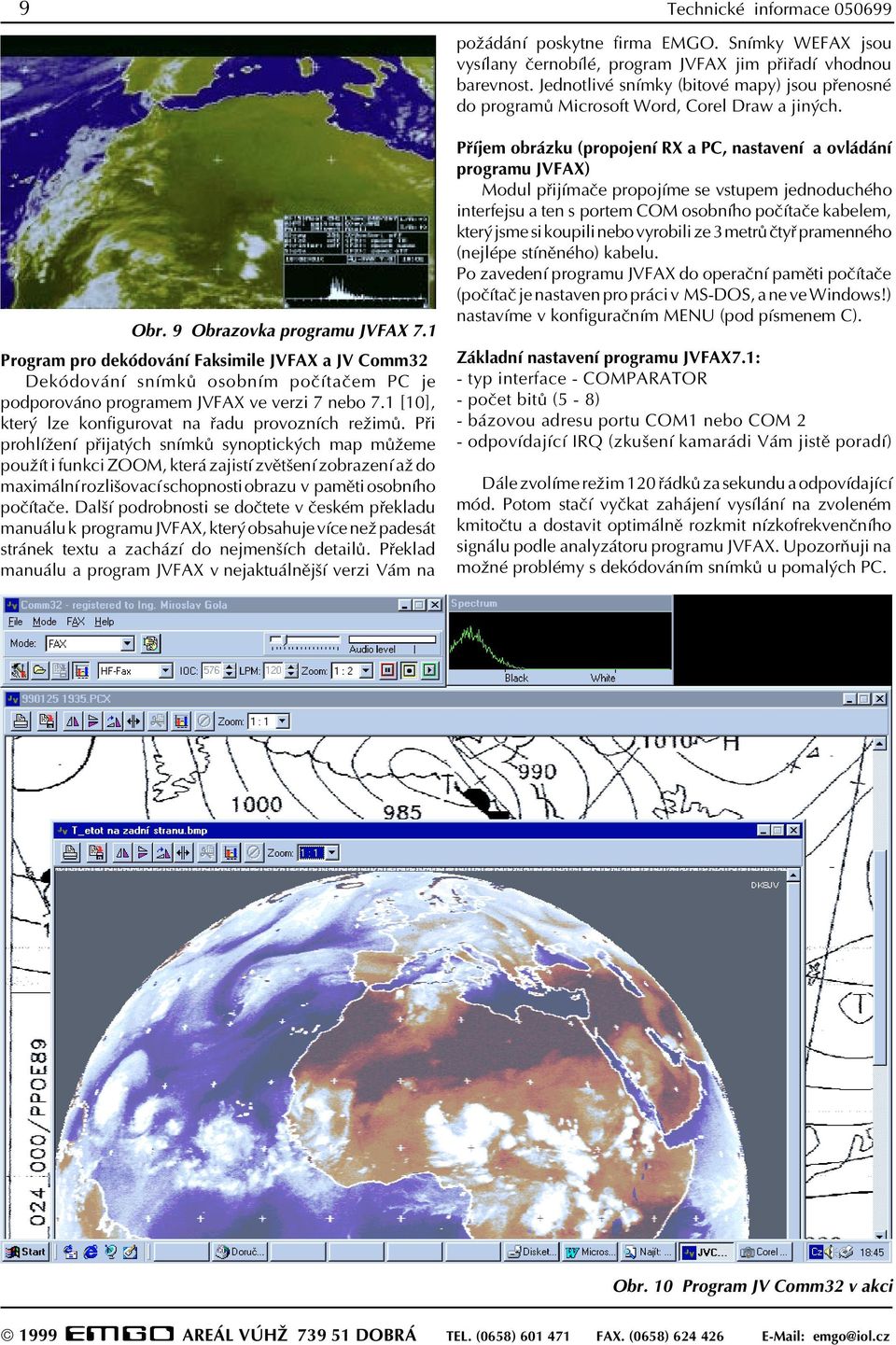 1 Program pro dekódování Faksimile JVFAX a JV Comm32 Dekódování snímkù osobním poèítaèem PC je podporováno programem JVFAX ve verzi 7 nebo 7.1 [10], který lze konfigurovat na øadu provozních režimù.