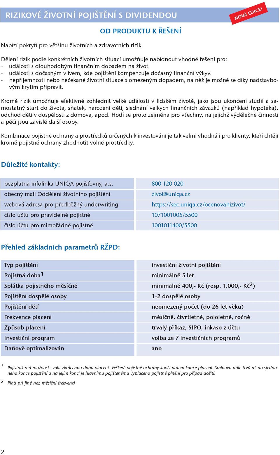 - události s dočasným vlivem, kde kompenzuje dočasný finanční výkyv. - nepříjemnosti nebo nečekané životní situace s omezeným dopadem, na něž je možné se díky nadstavbovým krytím připravit.