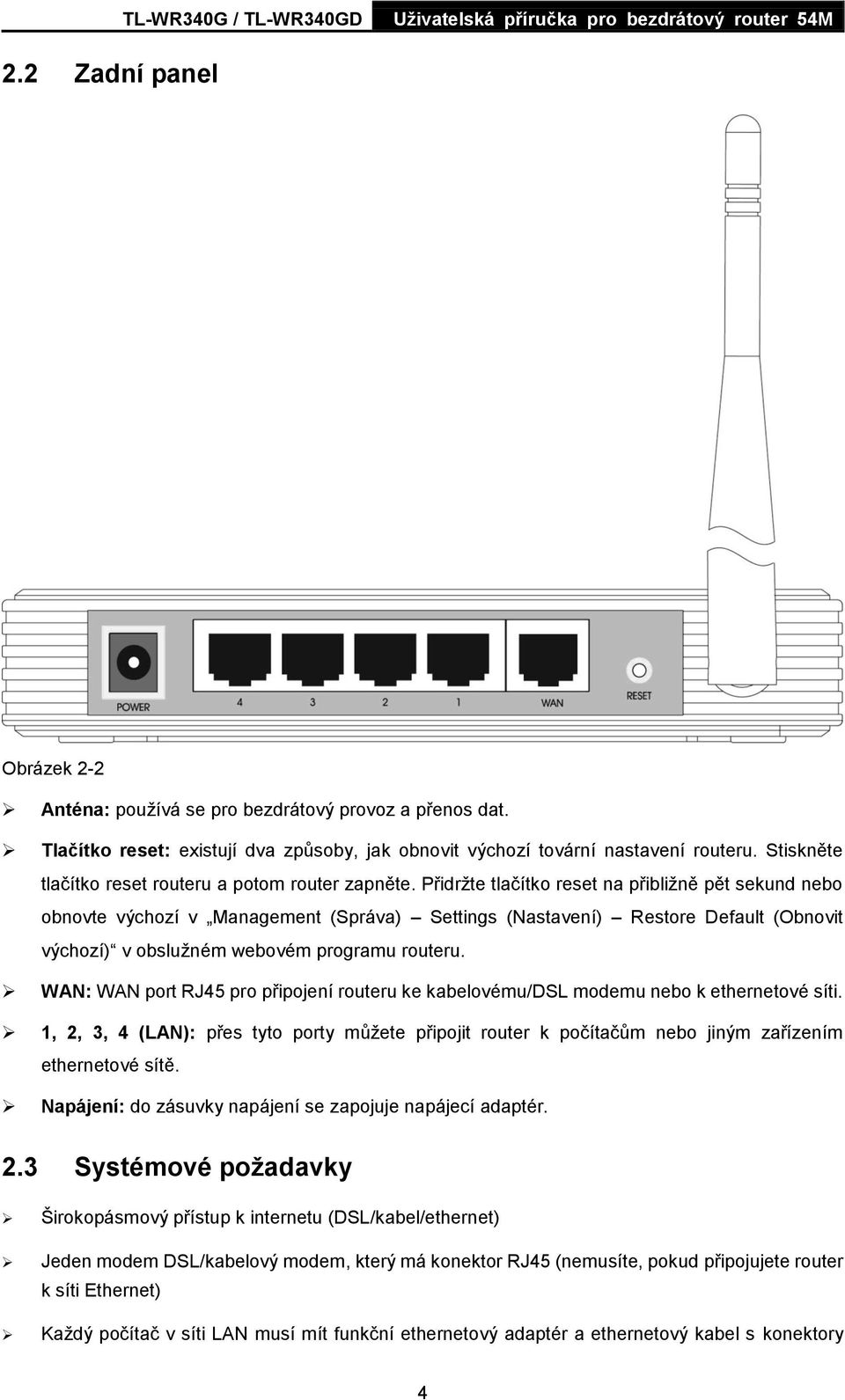 Přidrţte tlačítko reset na přibliţně pět sekund nebo obnovte výchozí v Management (Správa) Settings (Nastavení) Restore Default (Obnovit výchozí) v obsluţném webovém programu routeru.