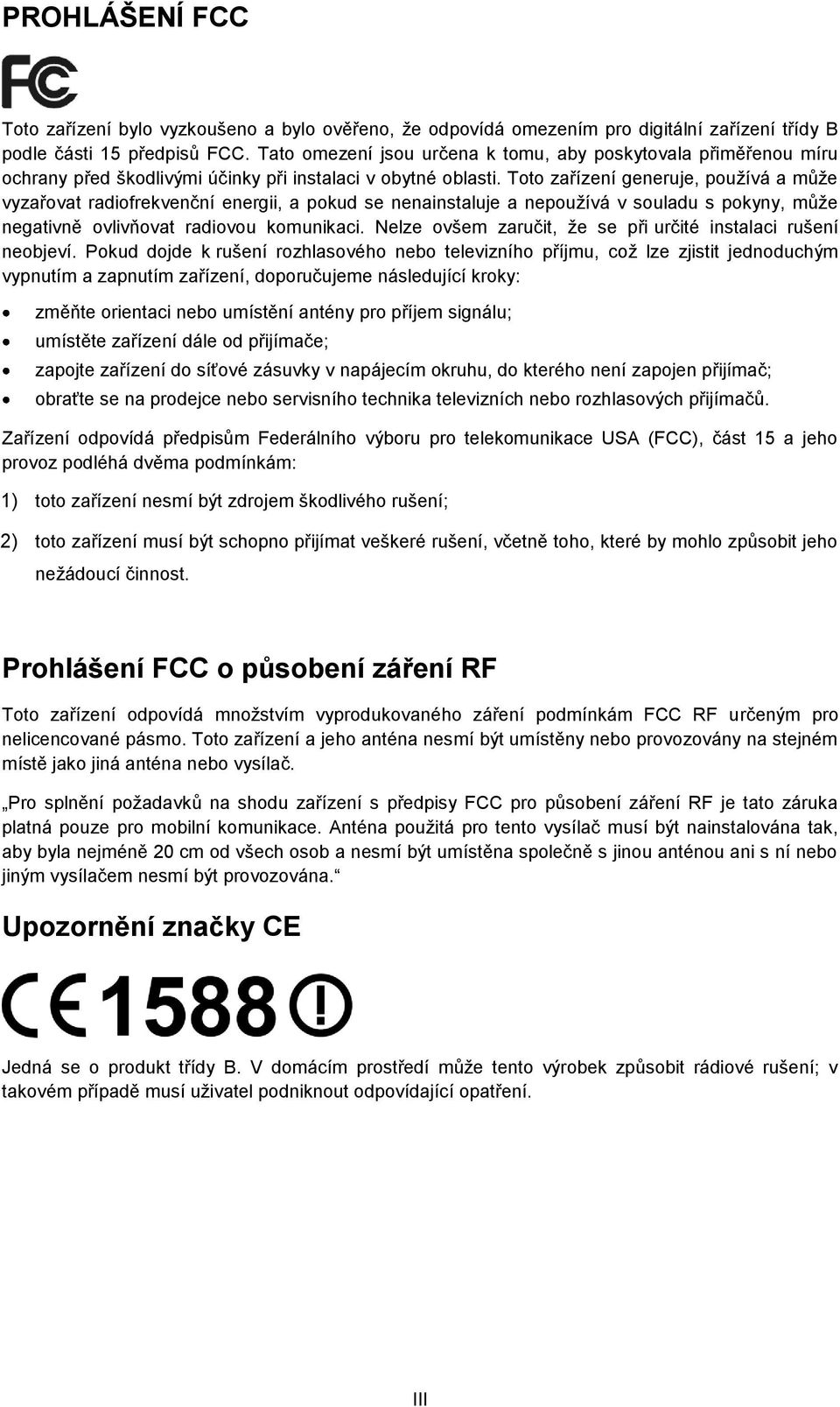 Toto zařízení generuje, pouţívá a můţe vyzařovat radiofrekvenční energii, a pokud se nenainstaluje a nepouţívá v souladu s pokyny, můţe negativně ovlivňovat radiovou komunikaci.