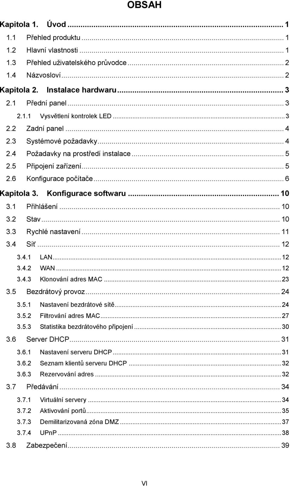 1 Přihlášení... 10 3.2 Stav... 10 3.3 Rychlé nastavení... 11 3.4 Síť... 12 3.4.1 LAN... 12 3.4.2 WAN... 12 3.4.3 Klonování adres MAC... 23 3.5 Bezdrátový provoz... 24 3.5.1 Nastavení bezdrátové sítě.