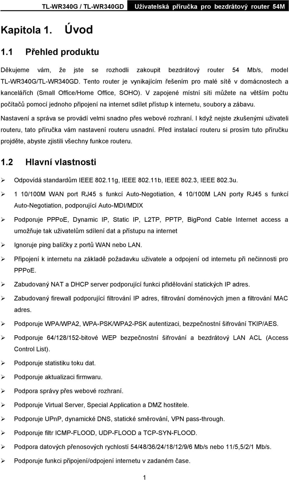 V zapojené místní síti můţete na větším počtu počítačů pomocí jednoho připojení na internet sdílet přístup k internetu, soubory a zábavu.