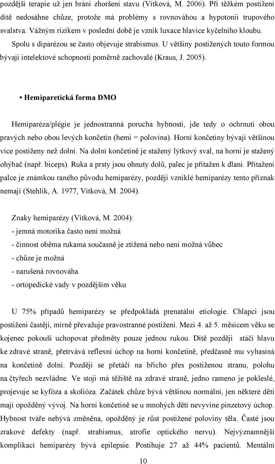 U většiny postižených touto formou bývají intelektové schopnosti poměrně zachovalé (Kraus, J. 2005).