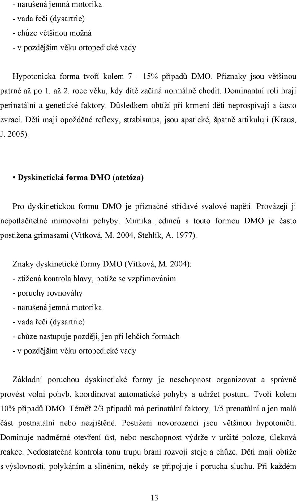 Děti mají opožděné reflexy, strabismus, jsou apatické, špatně artikulují (Kraus, J. 2005). Dyskinetická forma DMO (atetóza) Pro dyskinetickou formu DMO je příznačné střídavé svalové napětí.