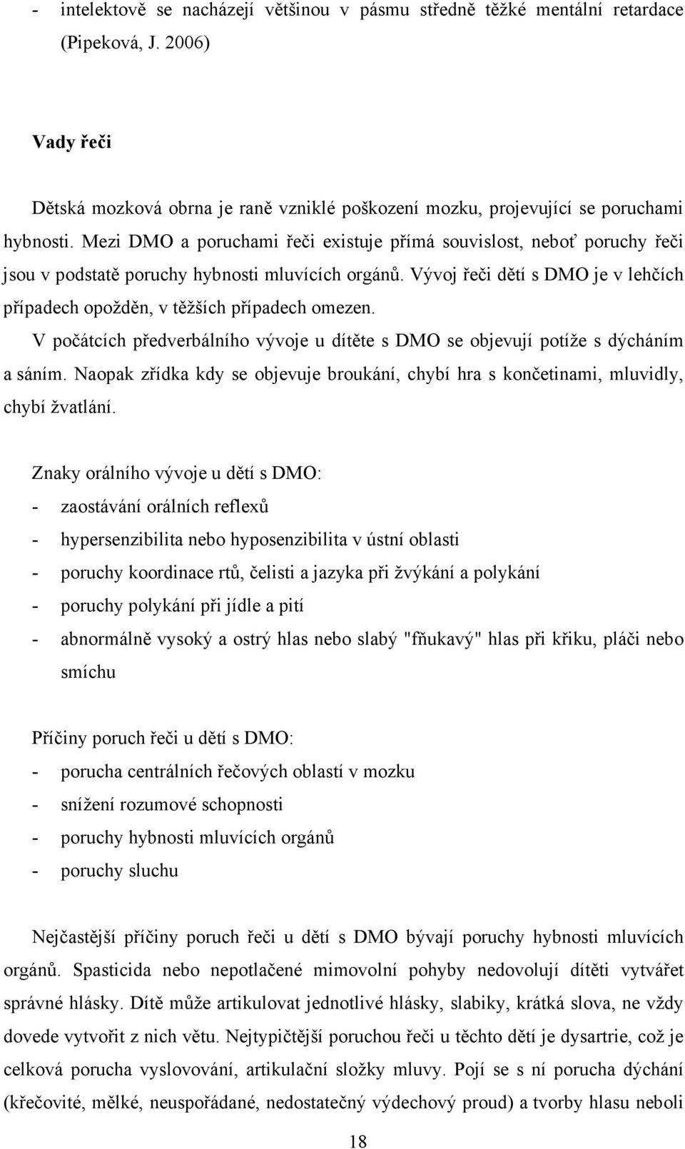 Vývoj řeči dětí s DMO je v lehčích případech opožděn, v těžších případech omezen. V počátcích předverbálního vývoje u dítěte s DMO se objevují potíže s dýcháním a sáním.