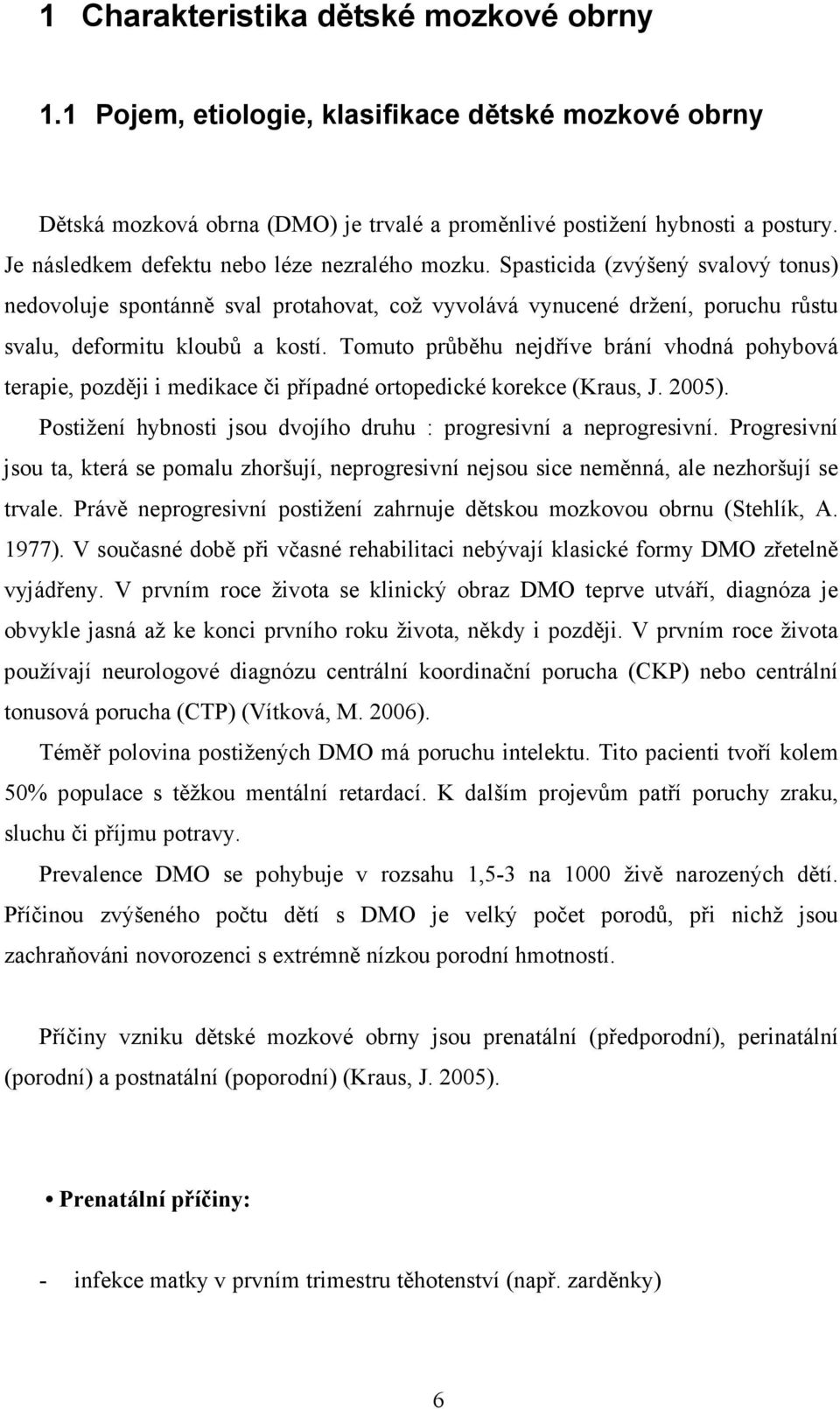 Tomuto průběhu nejdříve brání vhodná pohybová terapie, později i medikace či případné ortopedické korekce (Kraus, J. 2005). Postižení hybnosti jsou dvojího druhu : progresivní a neprogresivní.