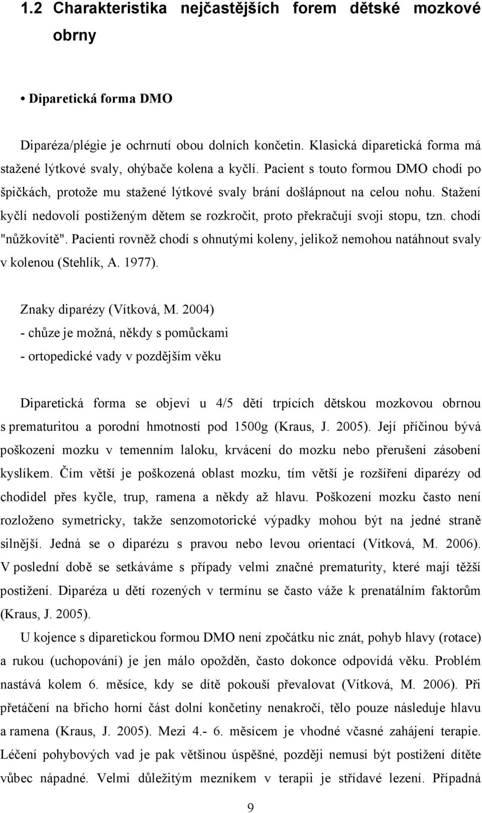 Stažení kyčlí nedovolí postiženým dětem se rozkročit, proto překračují svoji stopu, tzn. chodí "nůžkovitě".