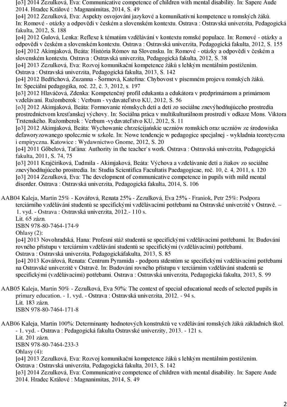 Ostrava : Ostravská univerzita, Pedagogická fakulta, 2012, S. 188 [o4] 2012 Gulová, Lenka: Reflexe k tématům vzdělávání v kontextu romské populace.