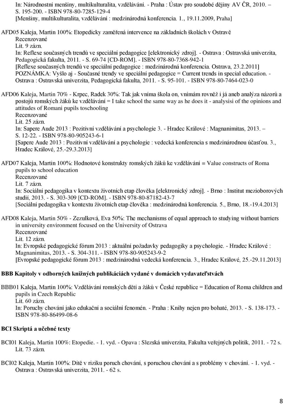 2009, Praha] AFD05 Kaleja, Martin 100%: Etopedicky zaměřená intervence na základních školách v Ostravě Lit. 9 zázn. In: Reflexe současných trendů ve speciální pedagogice [elektronický zdroj].