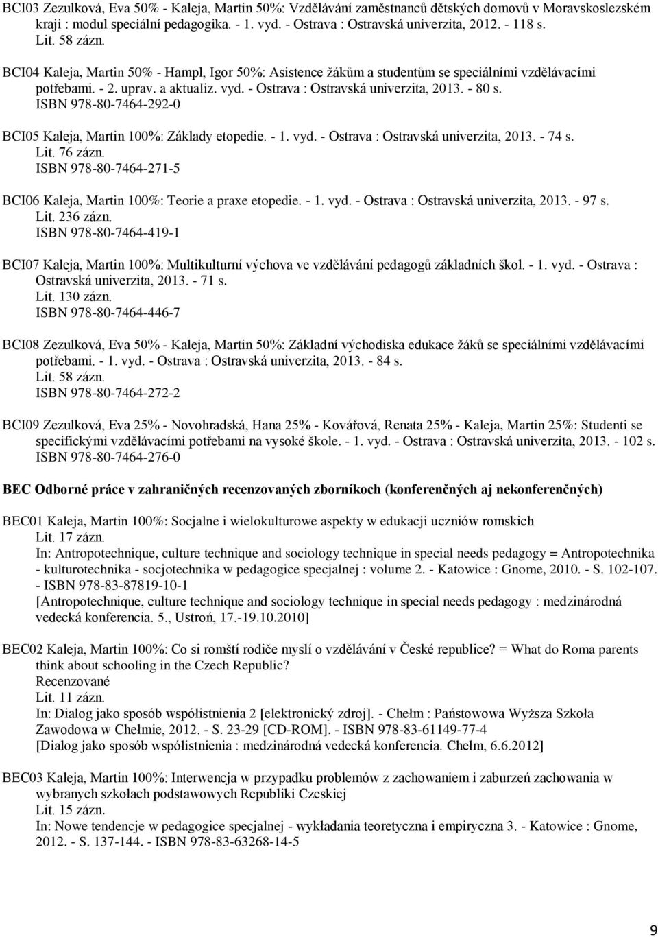 - 80 s. ISBN 978-80-7464-292-0 BCI05 Kaleja, Martin 100%: Základy etopedie. - 1. vyd. - Ostrava : Ostravská univerzita, 2013. - 74 s. Lit. 76 zázn.