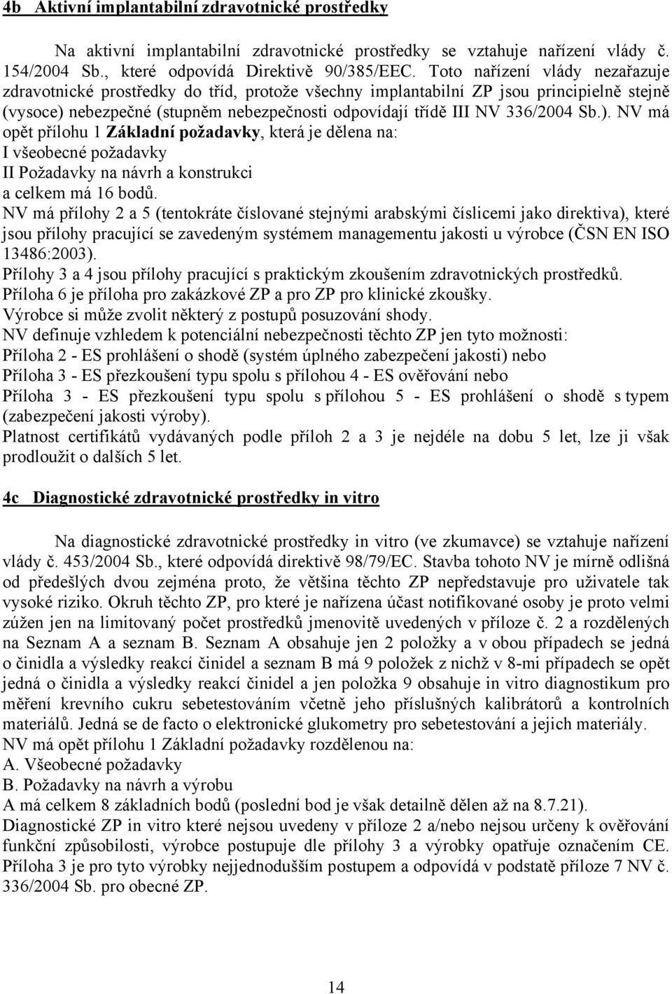 Sb.). NV má opět přílohu 1 Základní požadavky, která je dělena na: I všeobecné požadavky II Požadavky na návrh a konstrukci a celkem má 16 bodů.