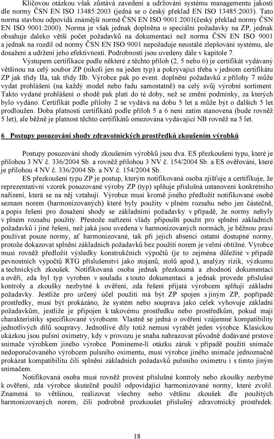 Norma je však jednak doplněna o speciální požadavky na ZP, jednak obsahuje daleko větší počet požadavků na dokumentaci než norma ČSN EN ISO 9001 a jednak na rozdíl od normy ČSN EN ISO 9001 nepožaduje