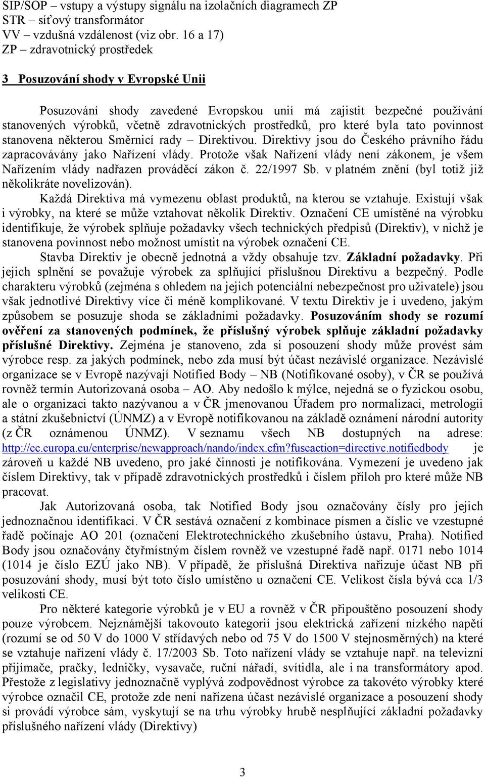 pro které byla tato povinnost stanovena některou Směrnicí rady Direktivou. Direktivy jsou do Českého právního řádu zapracovávány jako Nařízení vlády.