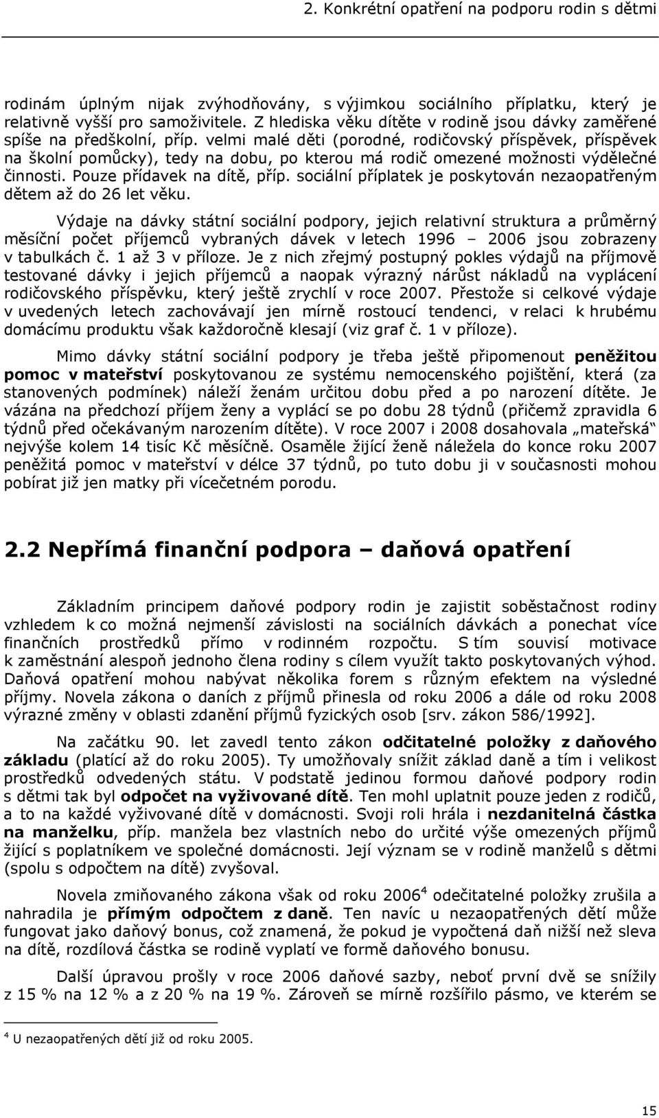 velmi malé děti (porodné, rodičovský příspěvek, příspěvek na školní pomůcky), tedy na dobu, po kterou má rodič omezené možnosti výdělečné činnosti. Pouze přídavek na dítě, příp.