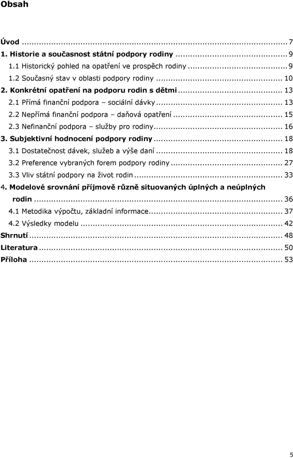 .. 16 3. Subjektivní hodnocení podpory rodiny... 18 3.1 Dostatečnost dávek, služeb a výše daní... 18 3.2 Preference vybraných forem podpory rodiny... 27 3.3 Vliv státní podpory na život rodin.