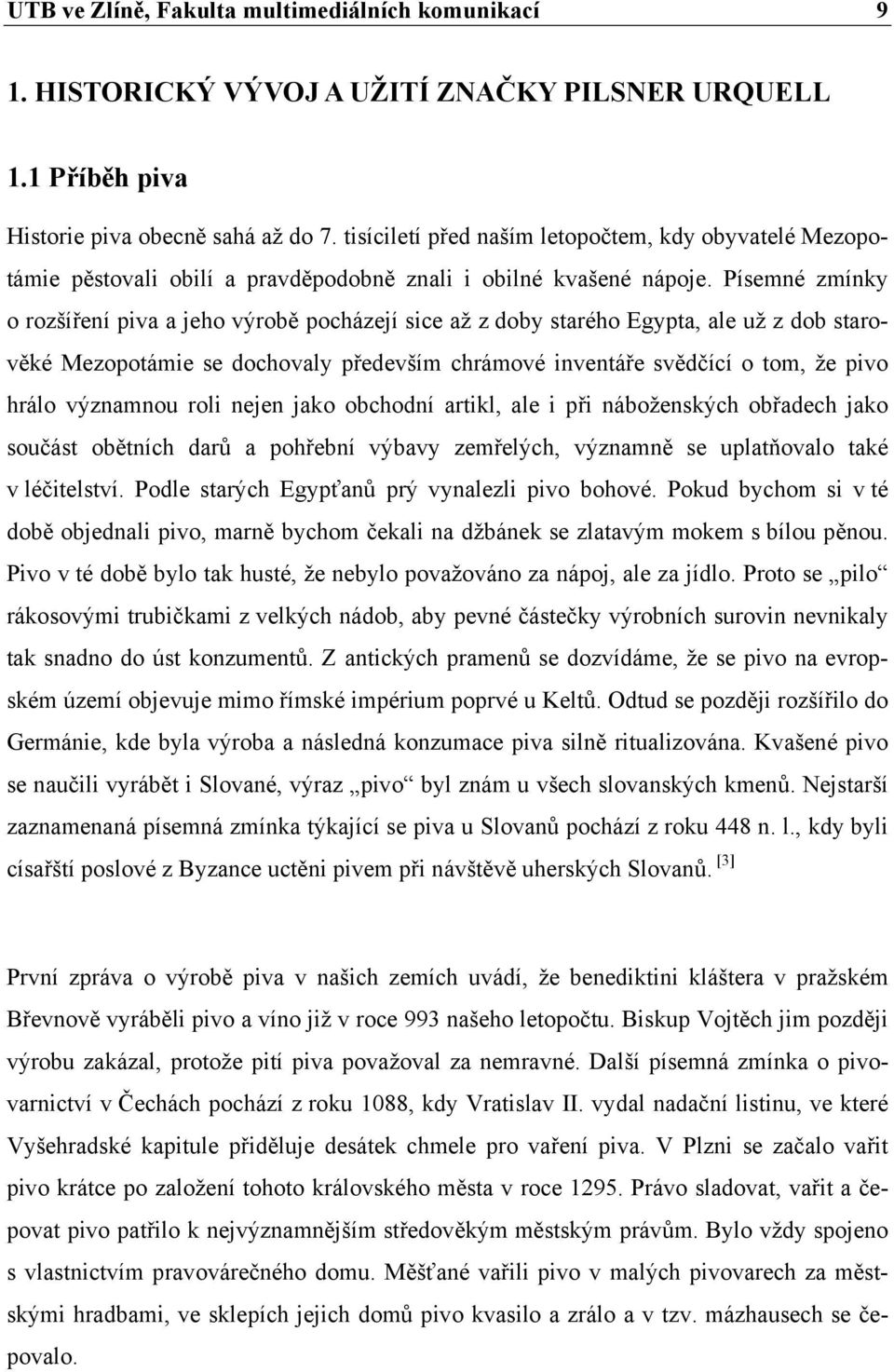 Písemné zmínky o rozšíření piva a jeho výrobě pocházejí sice až z doby starého Egypta, ale už z dob starověké Mezopotámie se dochovaly především chrámové inventáře svědčící o tom, že pivo hrálo