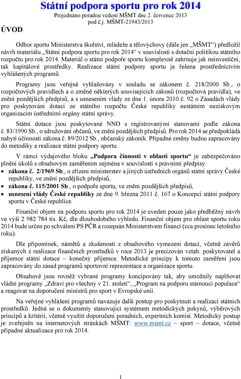 MŠMT-21943/2013 Odbor sportu Ministerstva školství, mládeže a tělovýchovy (dále jen MŠMT ) předložil návrh materiálu Státní podpora sportu pro rok 2014 v souvislosti s dotační politikou státního