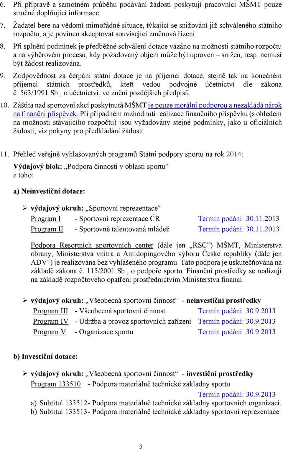 Při splnění podmínek je předběžné schválení dotace vázáno na možnosti státního rozpočtu a na výběrovém procesu, kdy požadovaný objem může být upraven snížen, resp. nemusí být žádost realizována. 9.