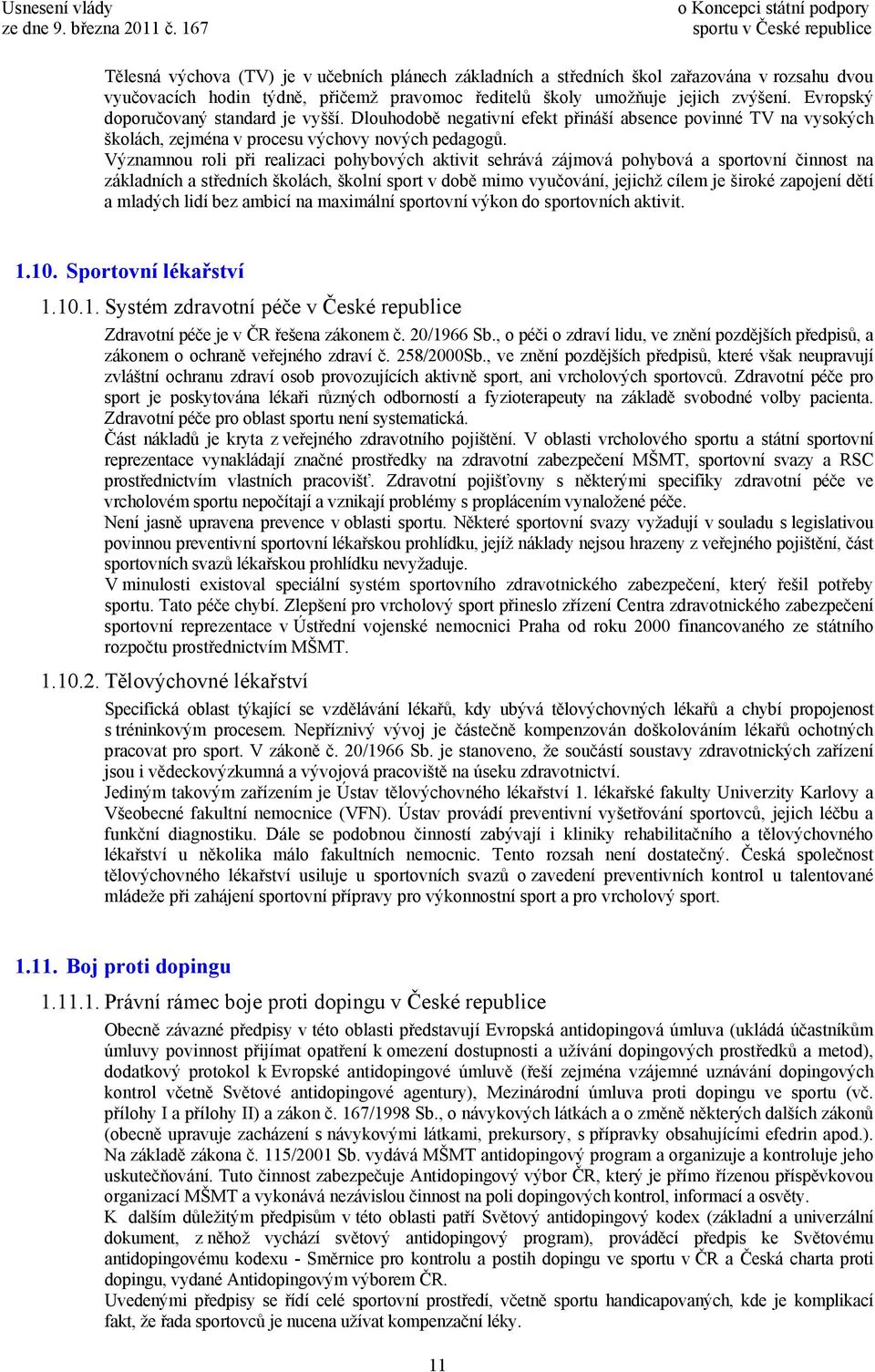 Významnou roli při realizaci pohybových aktivit sehrává zájmová pohybová a sportovní činnost na základních a středních školách, školní sport v době mimo vyučování, jejichž cílem je široké zapojení