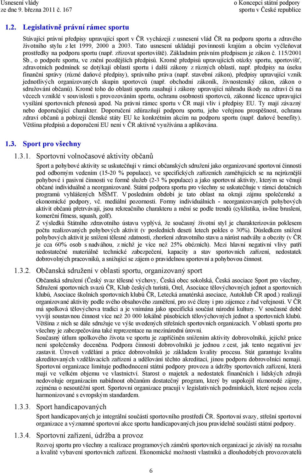 , o podpoře sportu, ve znění pozdějších předpisů. Kromě předpisů upravujících otázky sportu, sportovišť, zdravotních podmínek se dotýkají oblasti sportu i další zákony z různých oblastí, např.