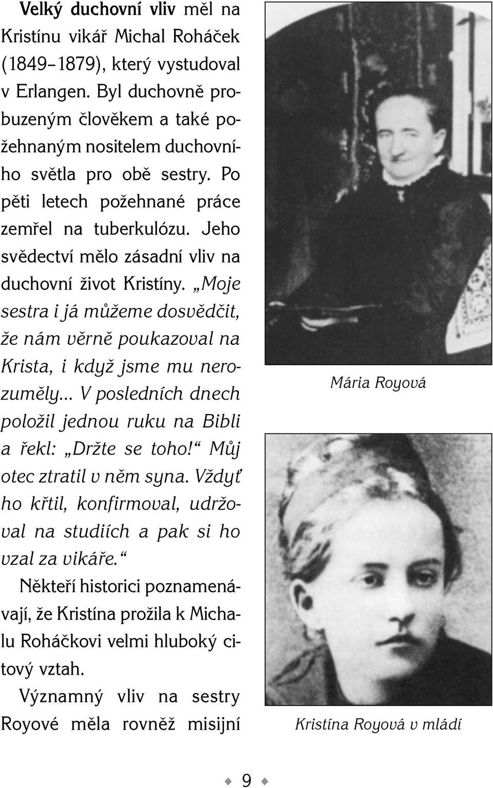 Moje sestra i já můžeme dosvědčit, že nám věrně poukazoval na Krista, i když jsme mu nerozuměly V posledních dnech položil jednou ruku na Bibli a řekl: Držte se toho!