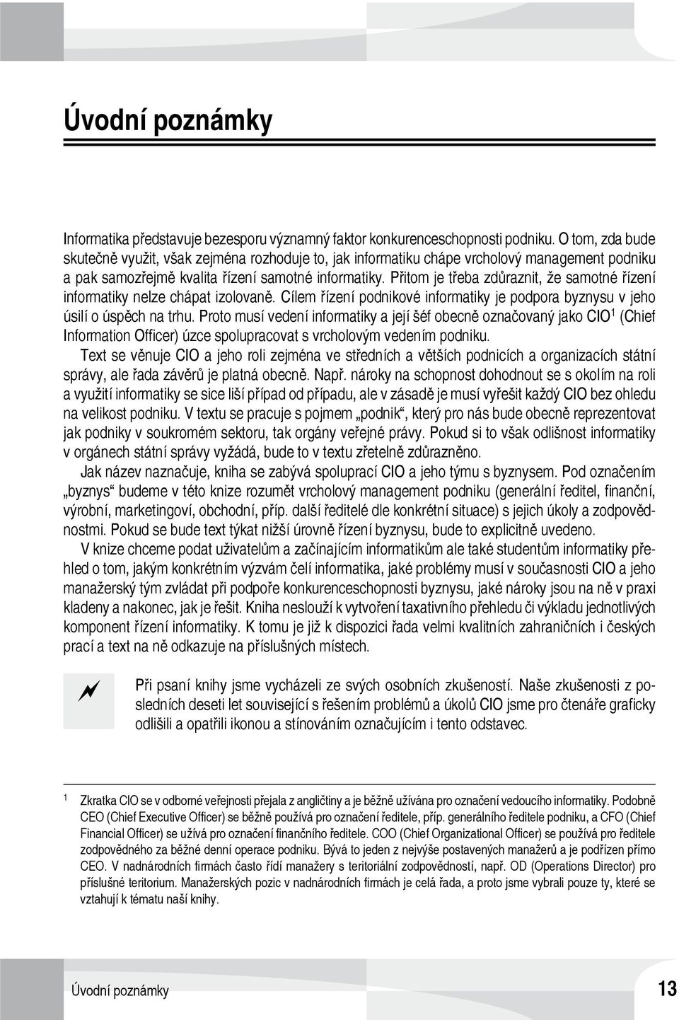 Přitom je třeba zdůraznit, že samotné řízení informatiky nelze chápat izolovaně. Cílem řízení podnikové informatiky je podpora byznysu v jeho úsilí o úspěch na trhu.