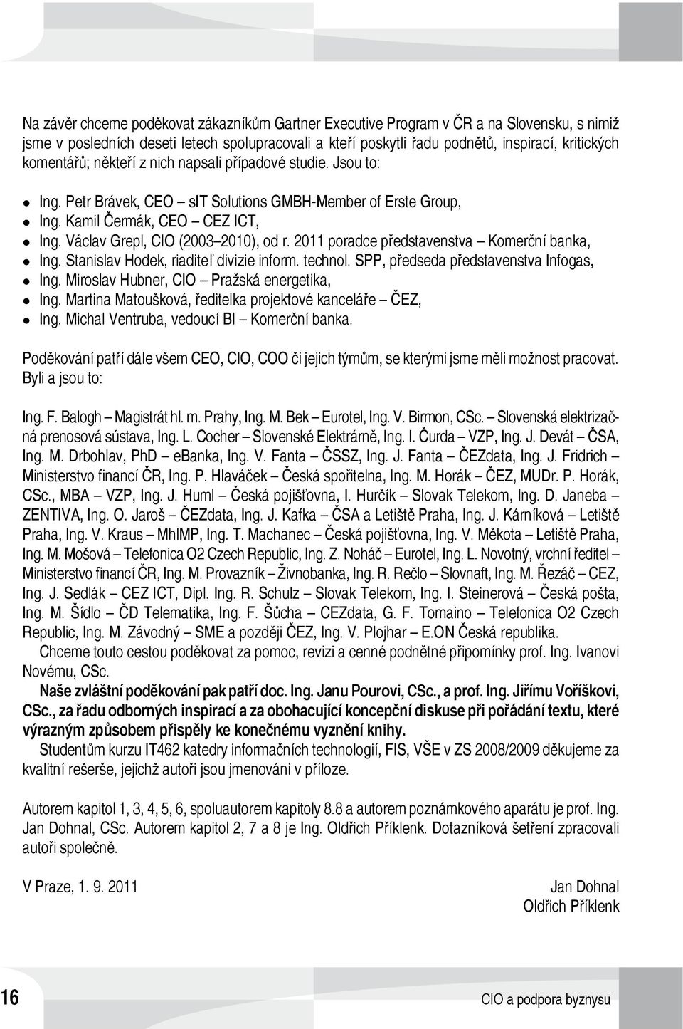 Václav Grepl, CIO (2003 2010), od r. 2011 poradce představenstva Komerční banka, z Ing. Stanislav Hodek, riaditeľ divizie inform. technol. SPP, předseda představenstva Infogas, z Ing.