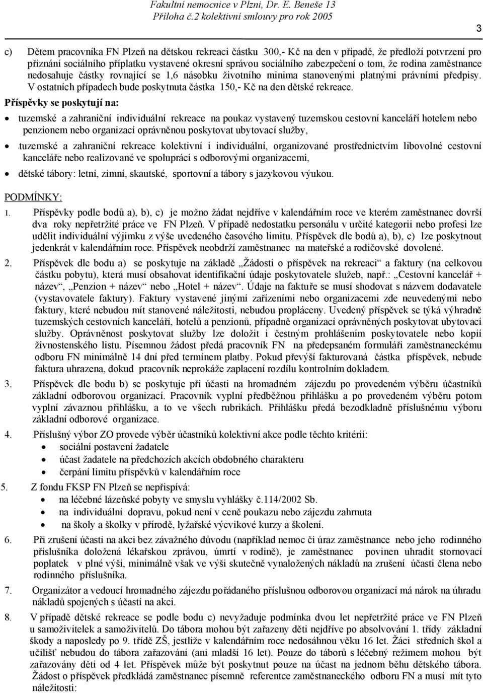 Příspěvky se poskytují na: tuzemské a zahraniční individuální rekreace na poukaz vystavený tuzemskou cestovní kanceláří hotelem nebo penzionem nebo organizací oprávněnou poskytovat ubytovací služby,