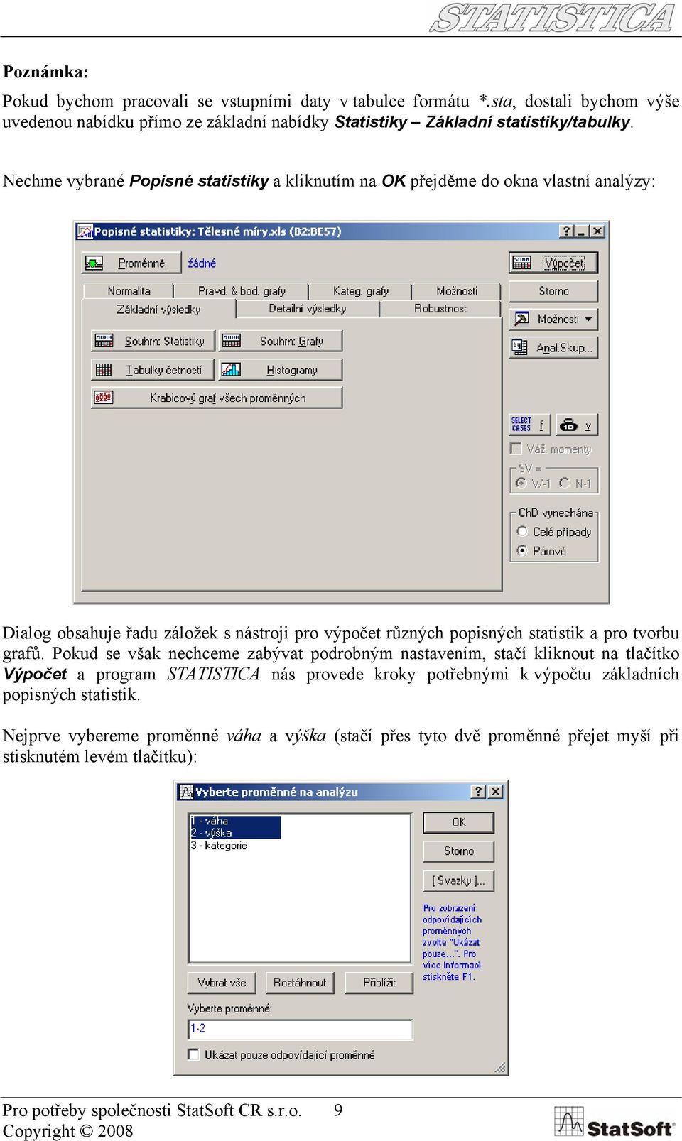 Nechme vybrané Popisné statistiky a kliknutím na OK přejděme do okna vlastní analýzy: Dialog obsahuje řadu záložek s nástroji pro výpočet různých popisných statistik a pro