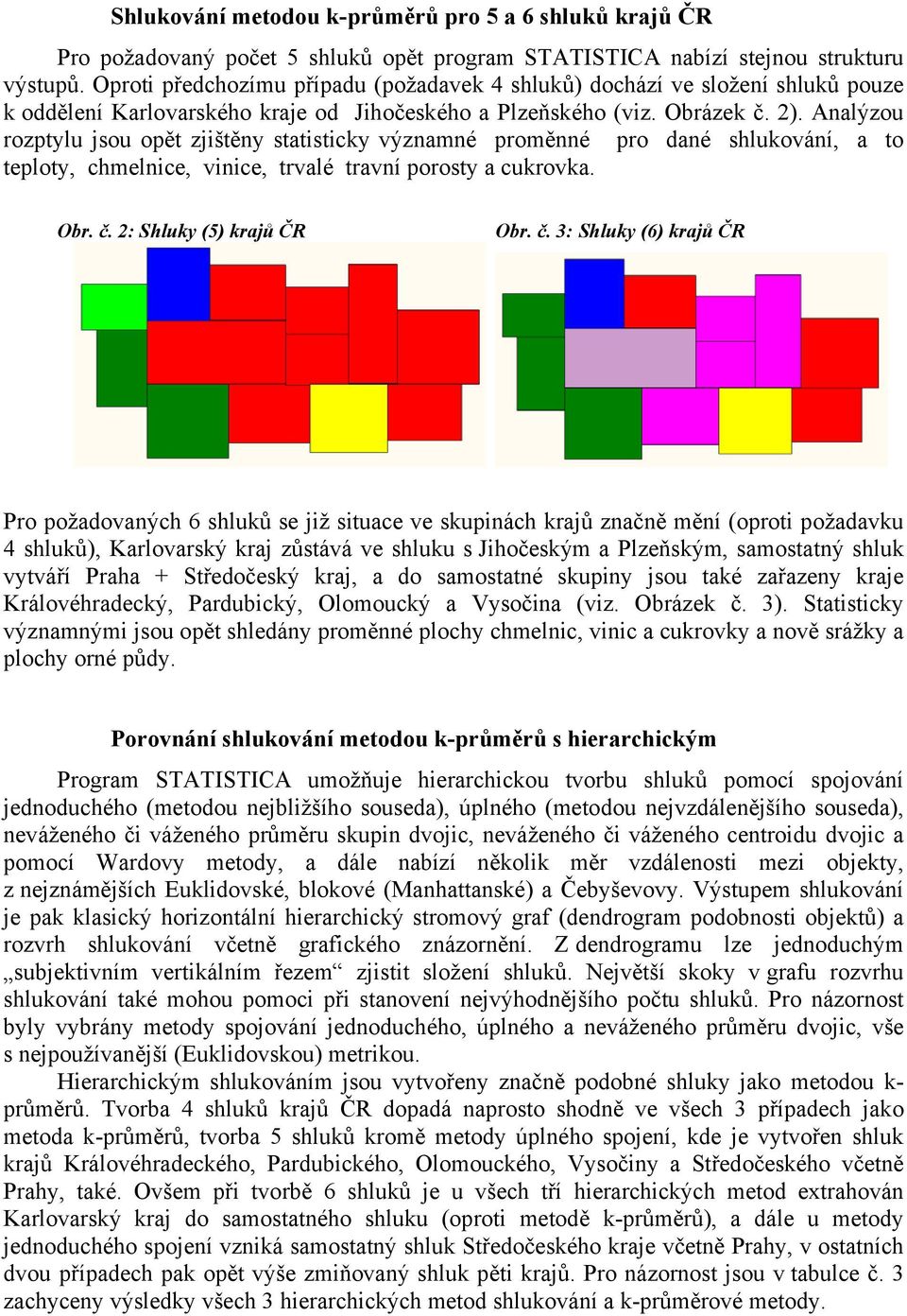 Analýzou rozptylu jsou opět zjištěny statisticky významné proměnné pro dané shlukování, a to teploty, chmelnice, vinice, trvalé travní porosty a cukrovka. Obr. č.