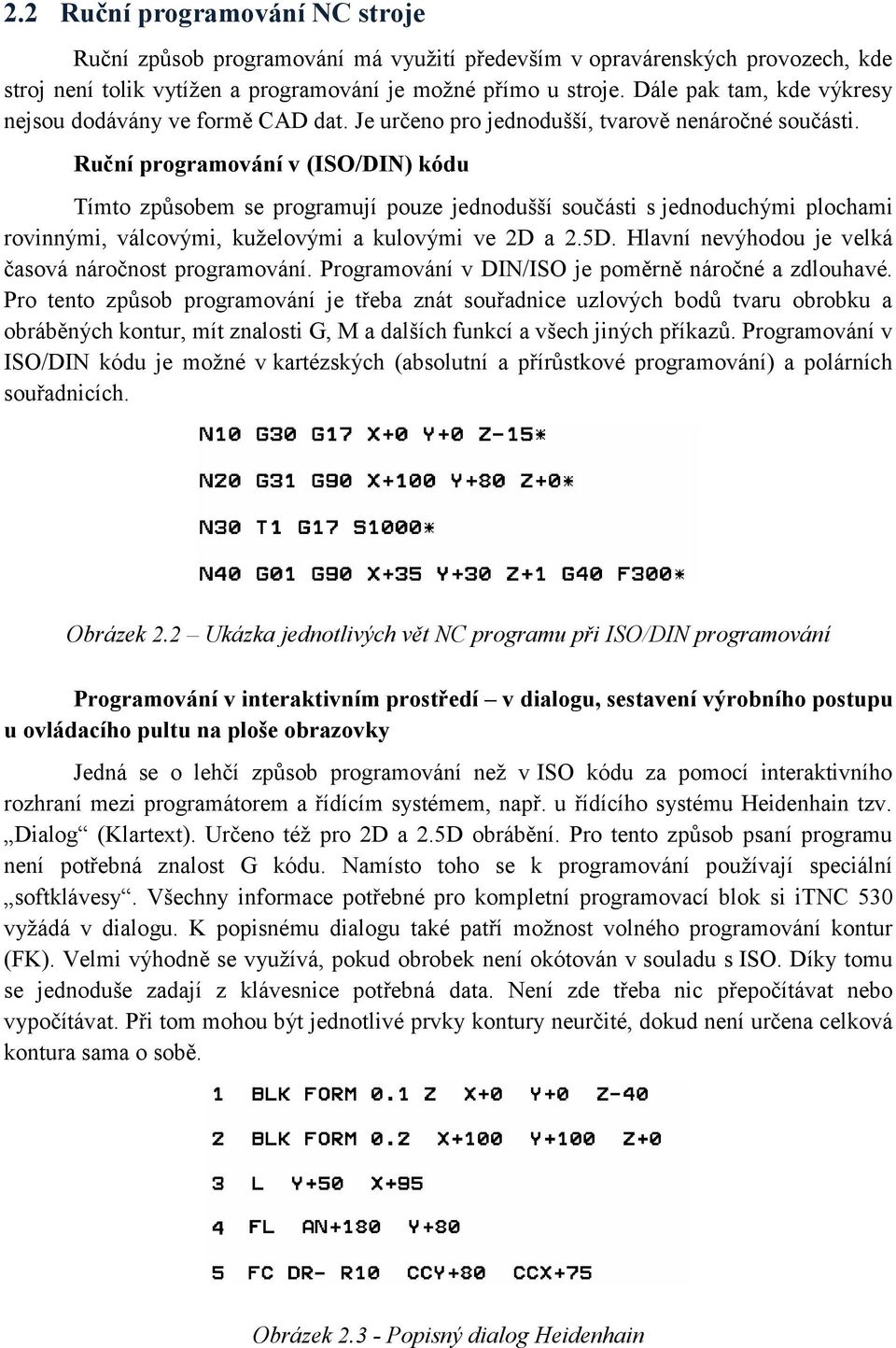 Ruční programování v (ISO/DIN) kódu Tímto způsobem se programují pouze jednodušší součásti s jednoduchými plochami rovinnými, válcovými, kuželovými a kulovými ve 2D a 2.5D.