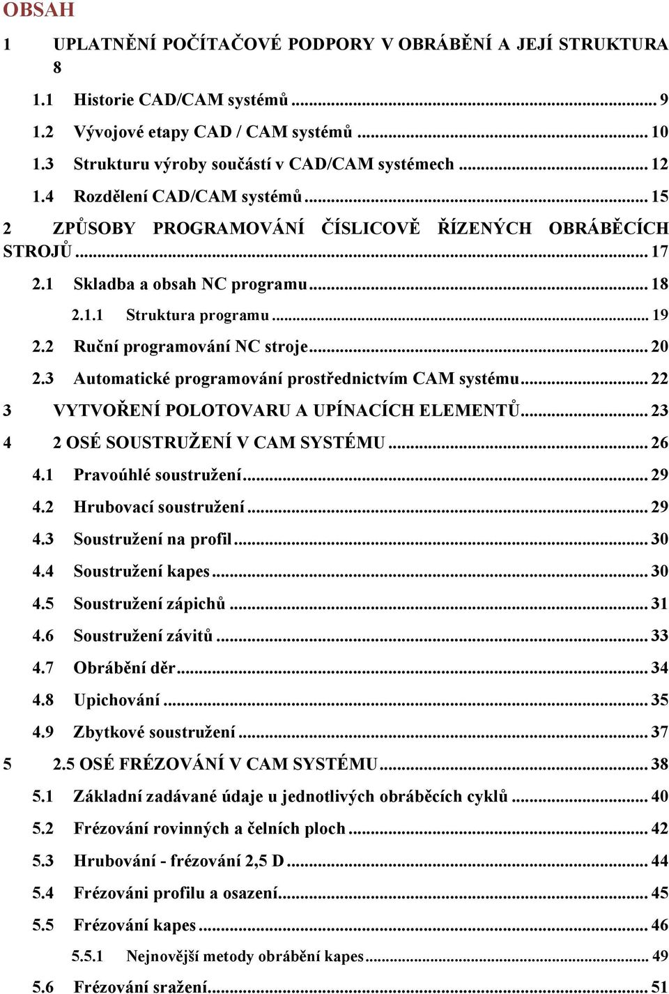 2 Ruční programování NC stroje... 20 2.3 Automatické programování prostřednictvím CAM systému... 22 3 VYTVOŘENÍ POLOTOVARU A UPÍNACÍCH ELEMENTŮ... 23 4 2 OSÉ SOUSTRUŽENÍ V CAM SYSTÉMU... 26 4.