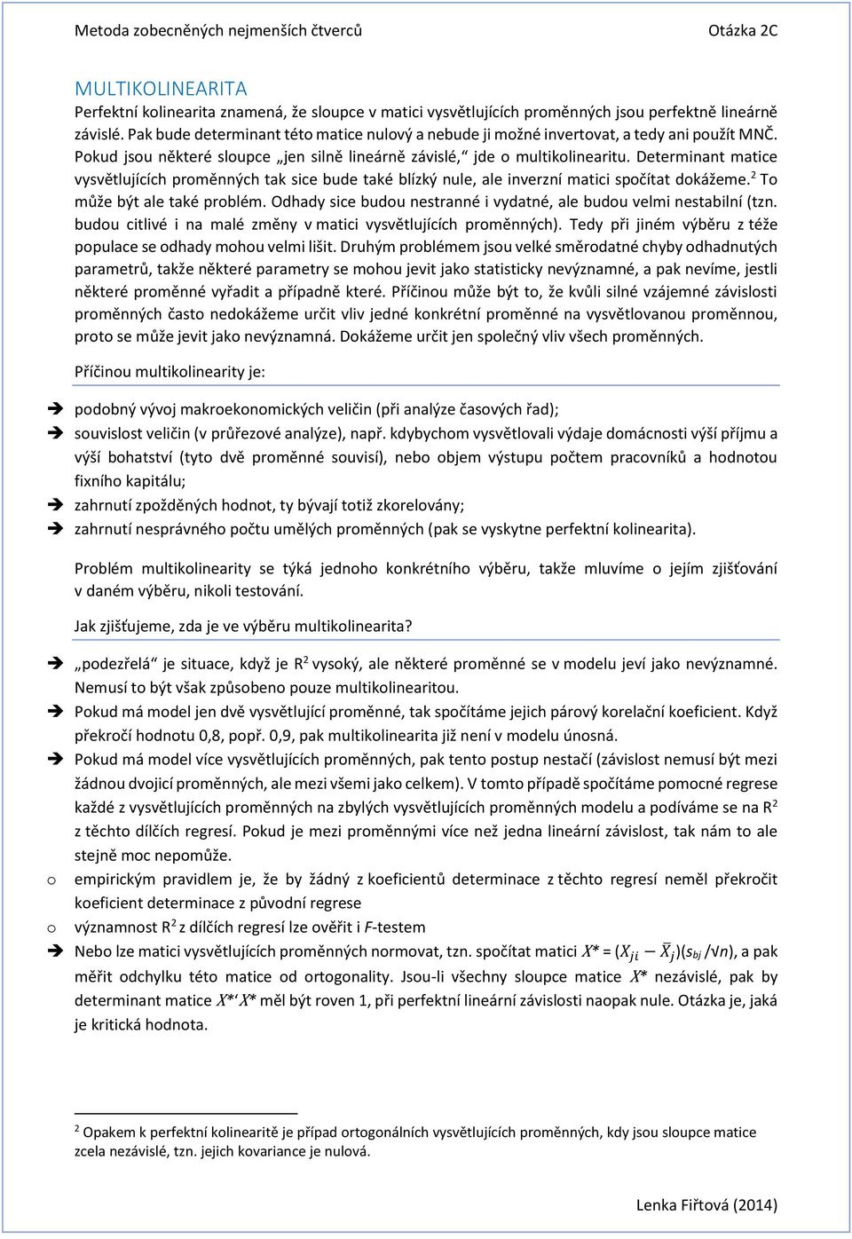 Determinant matice vysvětlujících proměnných tak sice bude také blízký nule, ale inverzní matici spočítat dokážeme. To může být ale také problém.