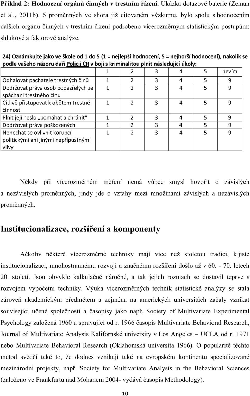 24) Oznámkujte jako ve škole od 1 do 5 (1 = nejlepší hodnocení, 5 = nejhorší hodnocení), nakolik se podle vašeho názoru daří Policii ČR v boji s kriminalitou plnit následující úkoly: 1 2 3 4 5 nevím