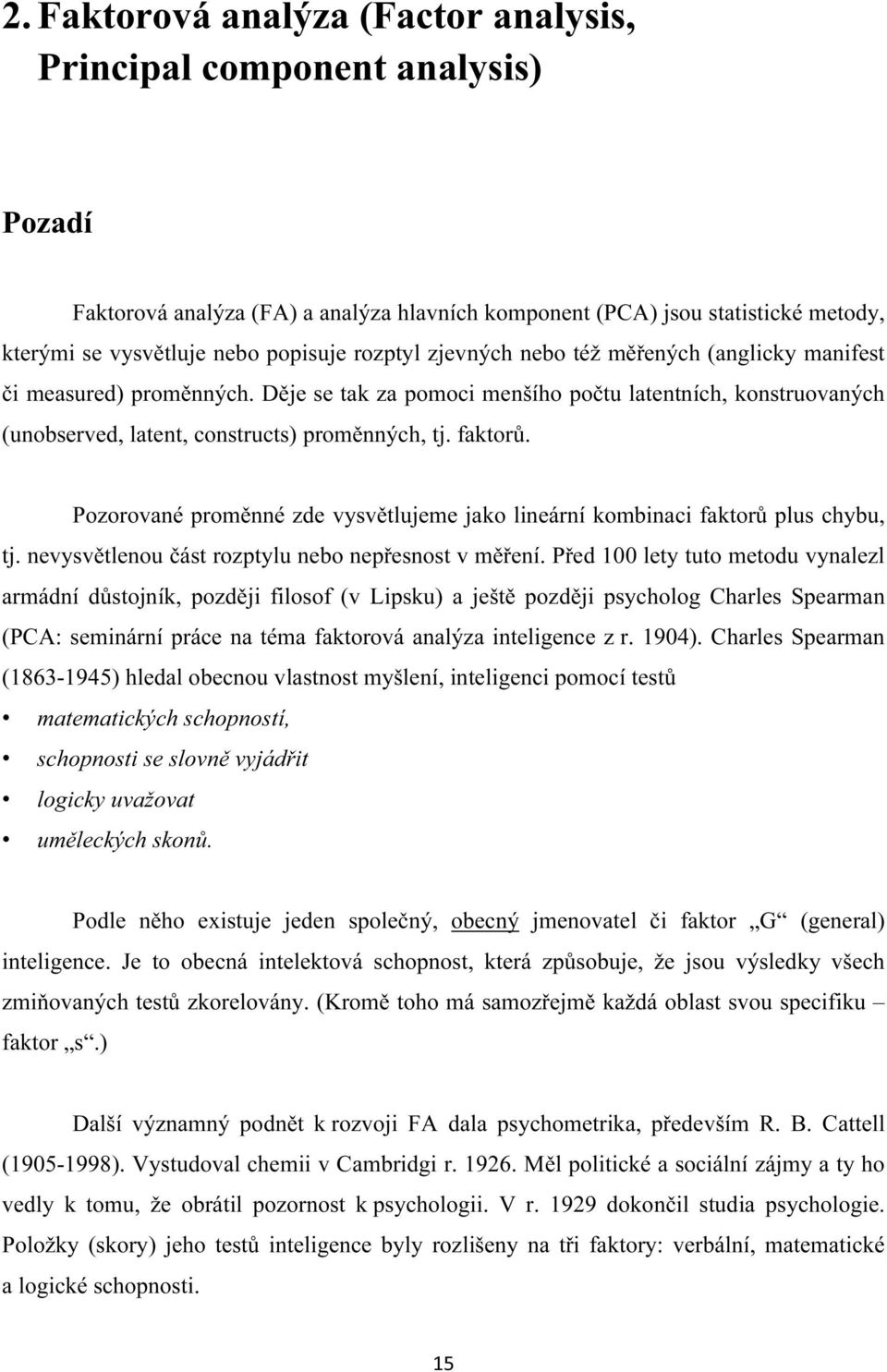 Pozorované proměnné zde vysvětlujeme jako lineární kombinaci faktorů plus chybu, tj. nevysvětlenou část rozptylu nebo nepřesnost v měření.