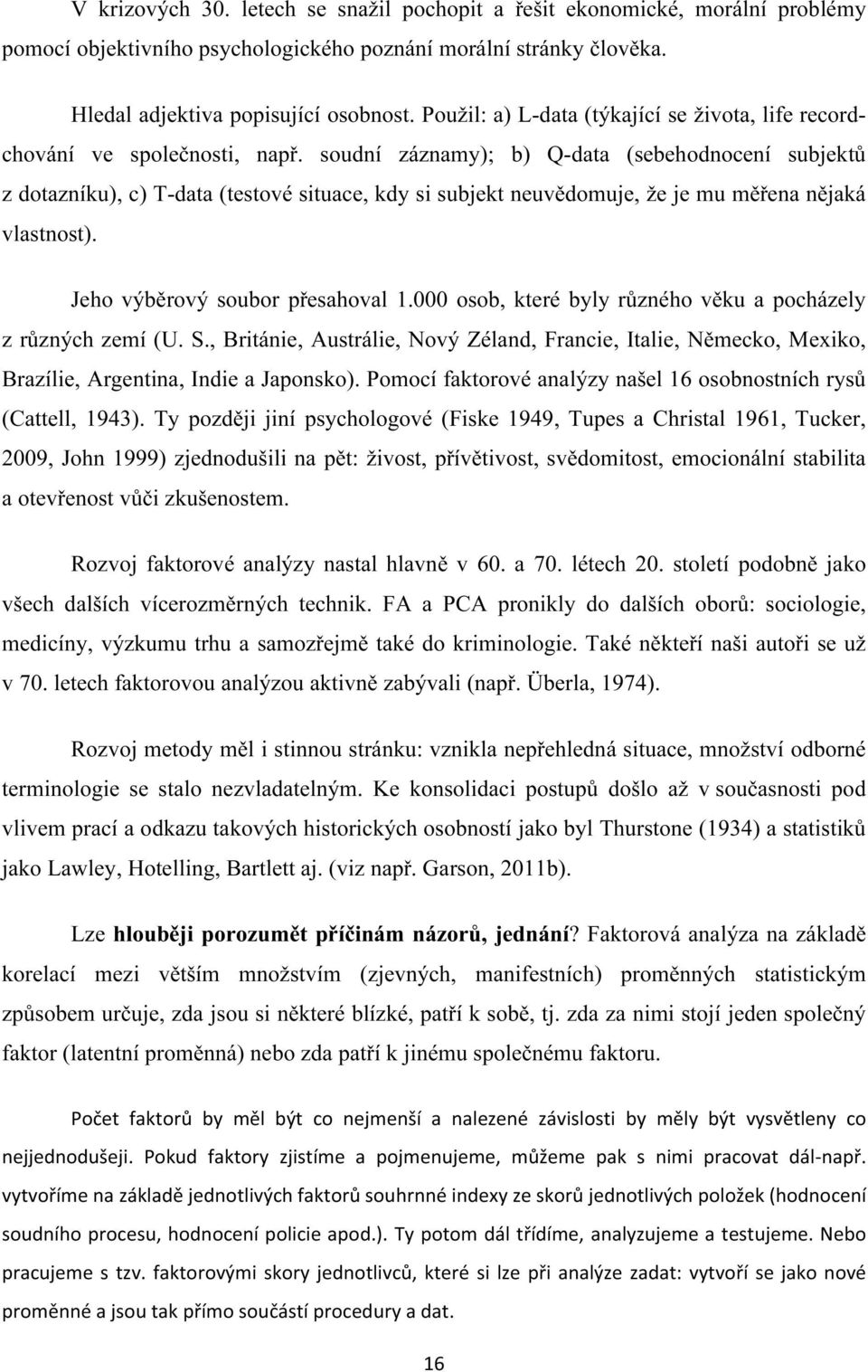 soudní záznamy); b) Q-data (sebehodnocení subjektů z dotazníku), c) T-data (testové situace, kdy si subjekt neuvědomuje, že je mu měřena nějaká vlastnost). Jeho výběrový soubor přesahoval 1.