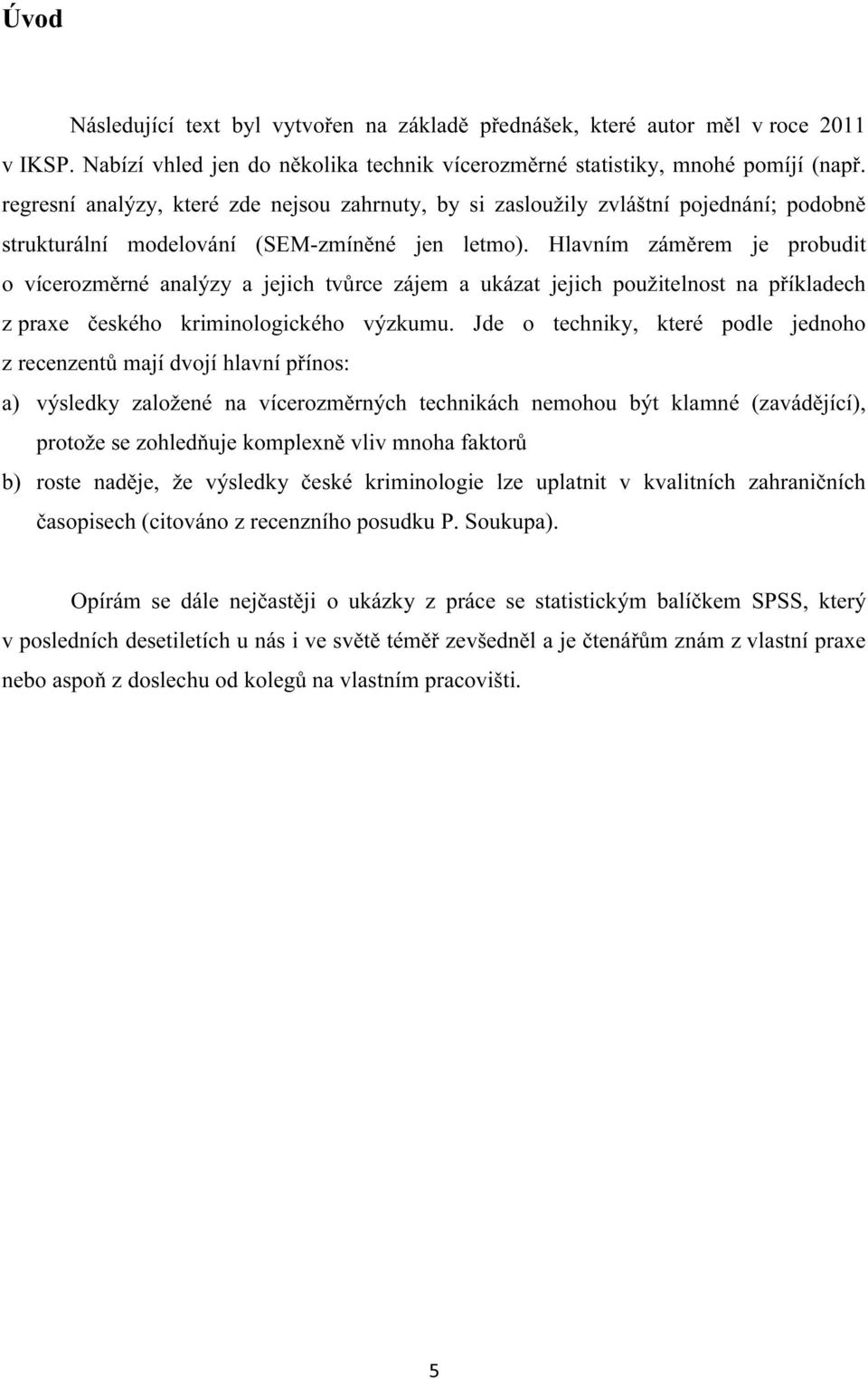 Hlavním záměrem je probudit o vícerozměrné analýzy a jejich tvůrce zájem a ukázat jejich použitelnost na příkladech z praxe českého kriminologického výzkumu.