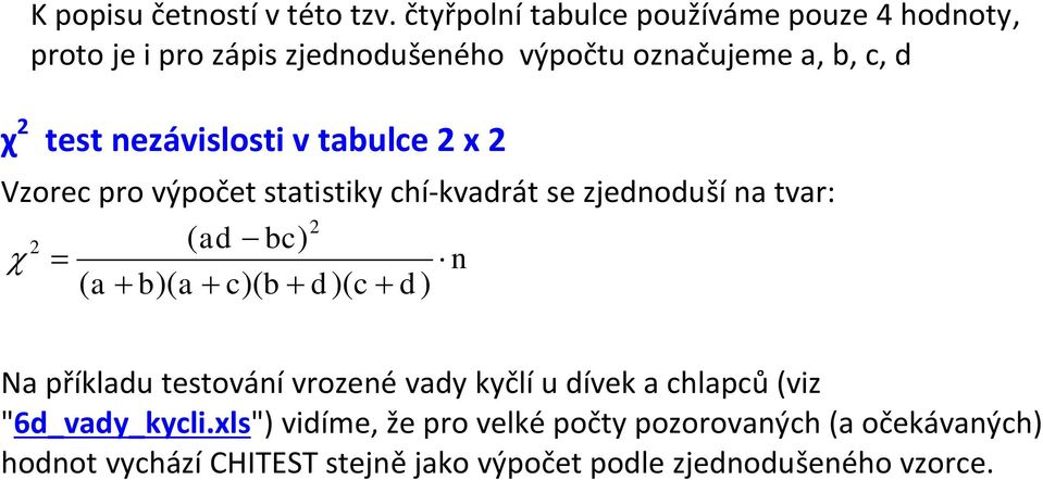 nezávislosti v tabulce 2 x 2 Vzorec pro výpočet statistiky chí-kvadrát se zjednoduší na tvar: 2 2 ( ad bc) χ = n ( a + b)( a +